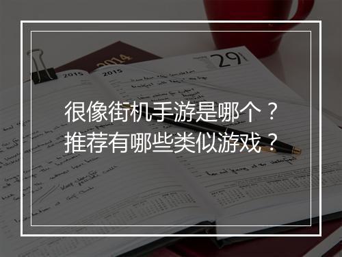 很像街机手游是哪个？推荐有哪些类似游戏？