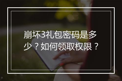 崩坏3礼包密码是多少？如何领取权限？