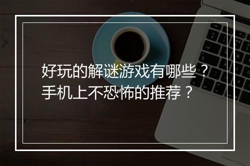 好玩的解谜游戏有哪些？手机上不恐怖的推荐？