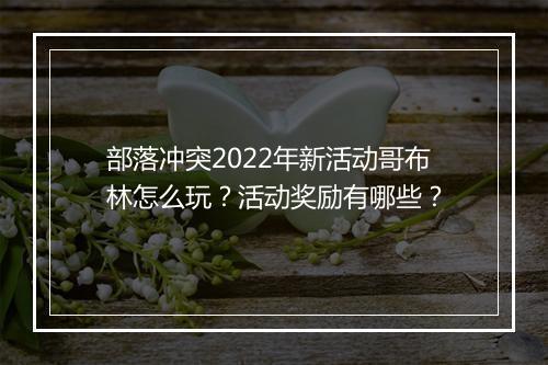 部落冲突2022年新活动哥布林怎么玩？活动奖励有哪些？