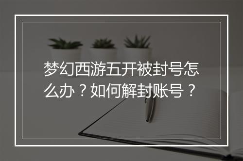 梦幻西游五开被封号怎么办？如何解封账号？