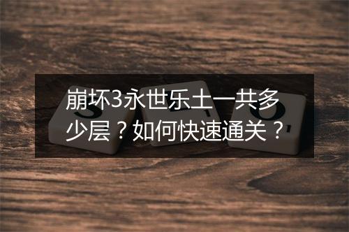 崩坏3永世乐土一共多少层？如何快速通关？