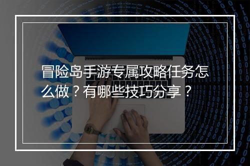 冒险岛手游专属攻略任务怎么做?有哪些技巧分享?