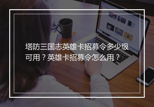 塔防三国志英雄卡招募令多少级可用？英雄卡招募令怎么用？