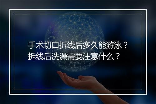 手术切口拆线后多久能游泳？拆线后洗澡需要注意什么？