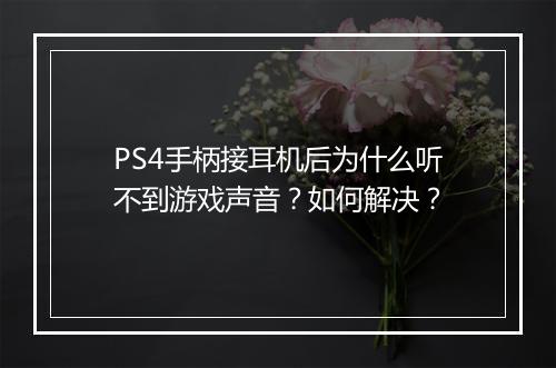 PS4手柄接耳机后为什么听不到游戏声音？如何解决？