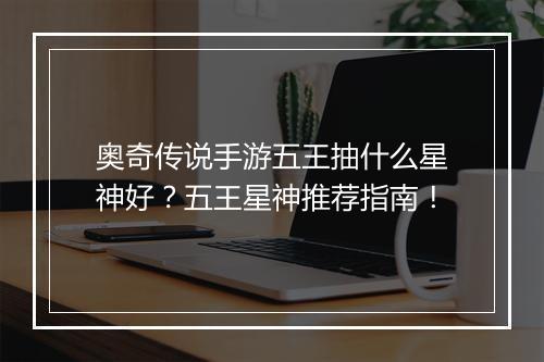 奥奇传说手游五王抽什么星神好？五王星神推荐指南！