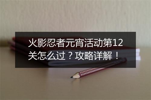 火影忍者元宵活动第12关怎么过？攻略详解！
