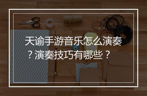 天谕手游音乐怎么演奏?演奏技巧有哪些?