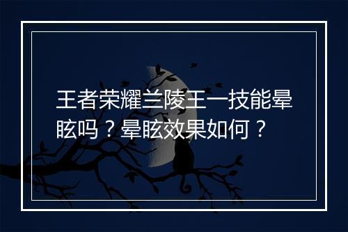 王者荣耀兰陵王一技能晕眩吗？晕眩效果如何？