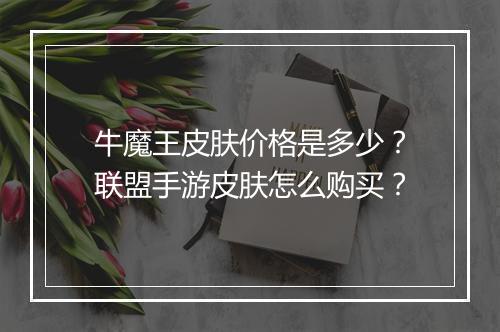 牛魔王皮肤价格是多少?联盟手游皮肤怎么购买?
