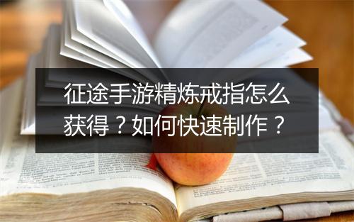 征途手游精炼戒指怎么获得？如何快速制作？