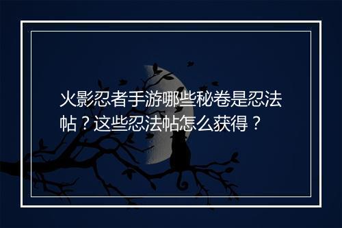 火影忍者手游哪些秘卷是忍法帖？这些忍法帖怎么获得？