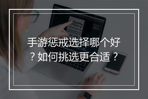 手游惩戒选择哪个好？如何挑选更合适？
