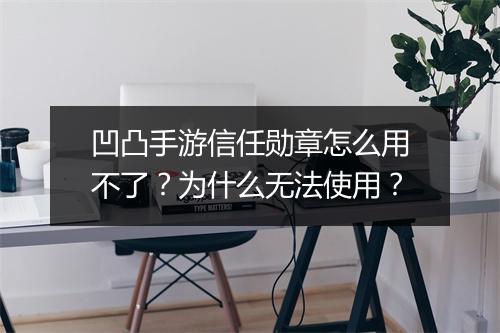 凹凸手游信任勋章怎么用不了?为什么无法使用?