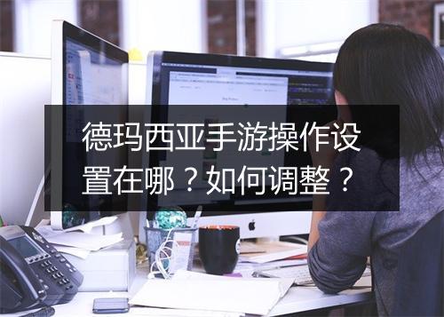 德玛西亚手游操作设置在哪？如何调整？
