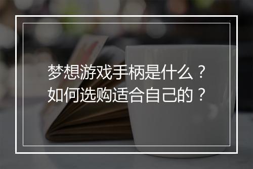 梦想游戏手柄是什么?如何选购适合自己的?