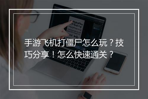 手游飞机打僵尸怎么玩？技巧分享！怎么快速通关？