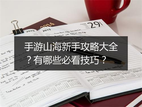 手游山海新手攻略大全?有哪些必看技巧?