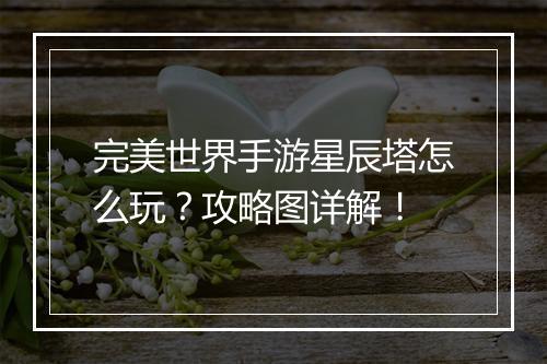 完美世界手游星辰塔怎么玩？攻略图详解！