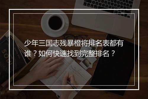 少年三国志残暴橙将排名表都有谁？如何快速找到完整排名？