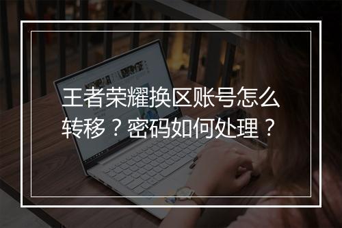 王者荣耀换区账号怎么转移？密码如何处理？