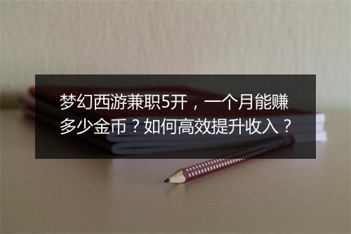 梦幻西游兼职5开,一个月能赚多少金币?如何高效提升收入?