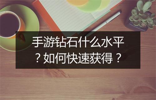 手游钻石什么水平？如何快速获得？