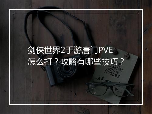 剑侠世界2手游唐门PVE怎么打？攻略有哪些技巧？