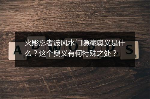 火影忍者波风水门隐藏奥义是什么?这个奥义有何特殊之处?