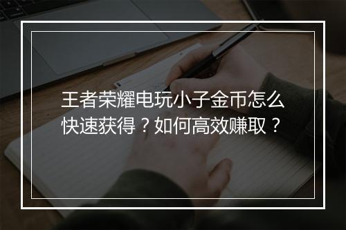 王者荣耀电玩小子金币怎么快速获得？如何高效赚取？