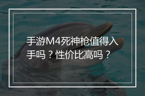 手游M4死神枪值得入手吗？性价比高吗？