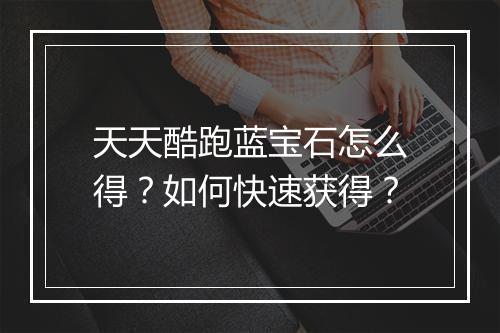 天天酷跑蓝宝石怎么得？如何快速获得？