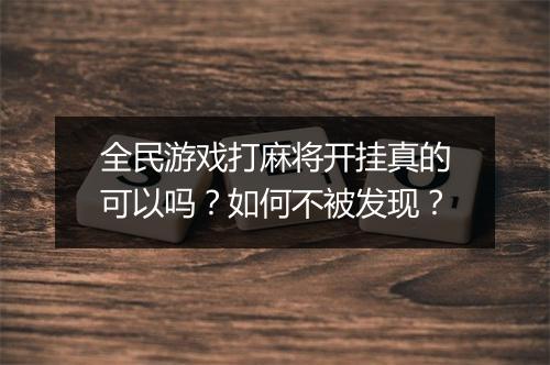 全民游戏打麻将开挂真的可以吗？如何不被发现？