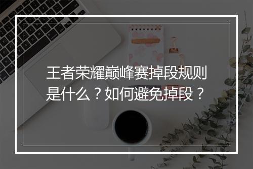 王者荣耀巅峰赛掉段规则是什么？如何避免掉段？