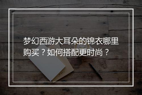 梦幻西游大耳朵的锦衣哪里购买?如何搭配更时尚?