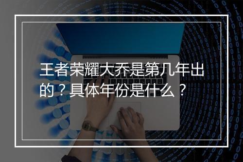 王者荣耀大乔是第几年出的？具体年份是什么？