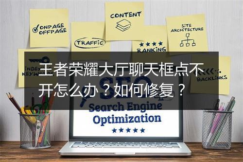 王者荣耀大厅聊天框点不开怎么办？如何修复？