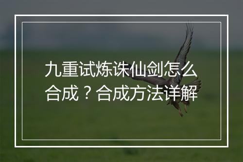 九重试炼诛仙剑怎么合成？合成方法详解