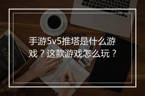 手游5v5推塔是什么游戏？这款游戏怎么玩？