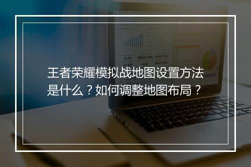 王者荣耀模拟战地图设置方法是什么？如何调整地图布局？
