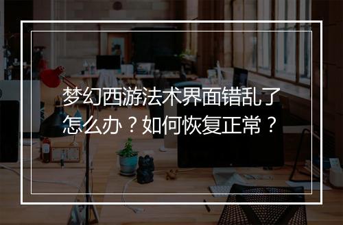 梦幻西游法术界面错乱了怎么办？如何恢复正常？