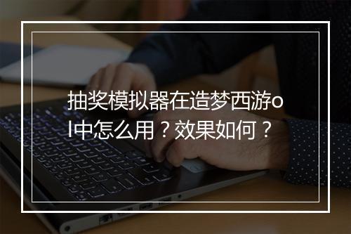 抽奖模拟器在造梦西游ol中怎么用？效果如何？