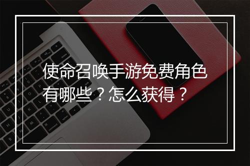 使命召唤手游免费角色有哪些？怎么获得？