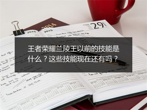 王者荣耀兰陵王以前的技能是什么？这些技能现在还有吗？