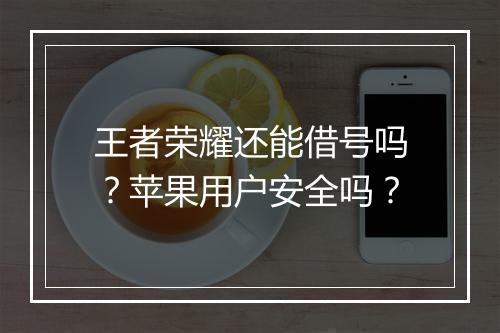 王者荣耀还能借号吗?苹果用户安全吗?