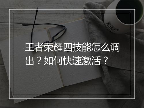王者荣耀四技能怎么调出？如何快速激活？