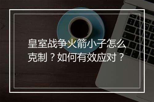 皇室战争火箭小子怎么克制？如何有效应对？