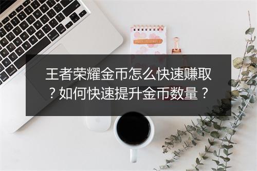 王者荣耀金币怎么快速赚取？如何快速提升金币数量？