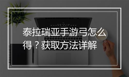 泰拉瑞亚手游弓怎么得？获取方法详解